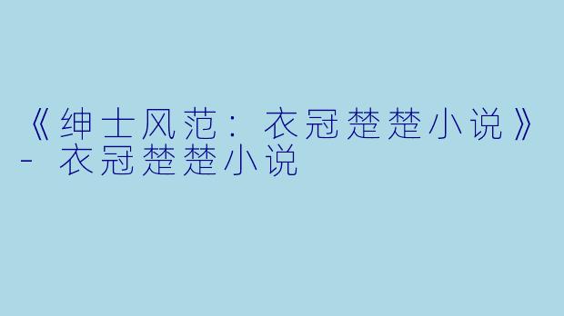 《绅士风范：衣冠楚楚小说》-衣冠楚楚小说