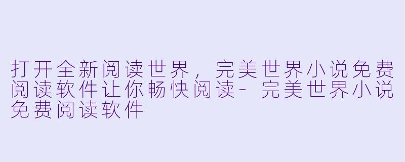 打开全新阅读世界，完美世界小说免费阅读软件让你畅快阅读
