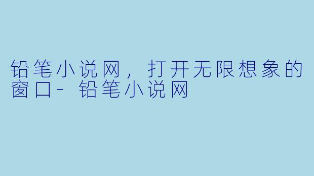 铅笔小说网，打开无限想象的窗口-铅笔小说网