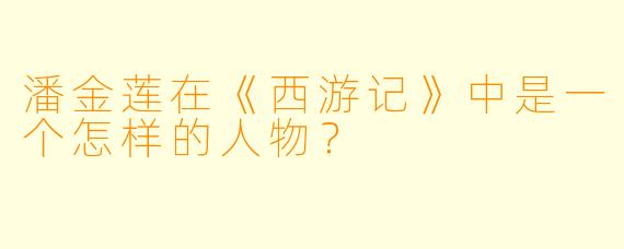潘金莲在《西游记》中是一个怎样的人物？