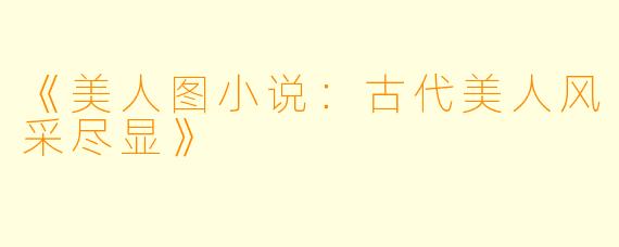 《美人图小说：古代美人风采尽显》