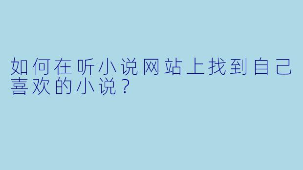如何在听小说网站上找到自己喜欢的小说？