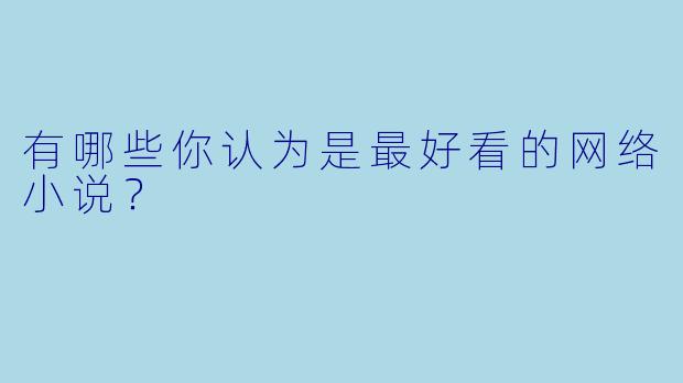 有哪些你认为是最好看的网络小说？