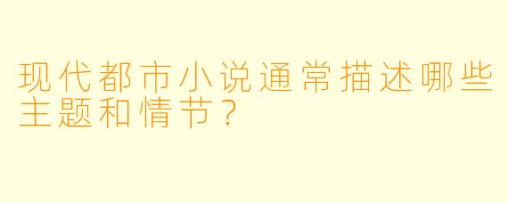 现代都市小说通常描述哪些主题和情节？