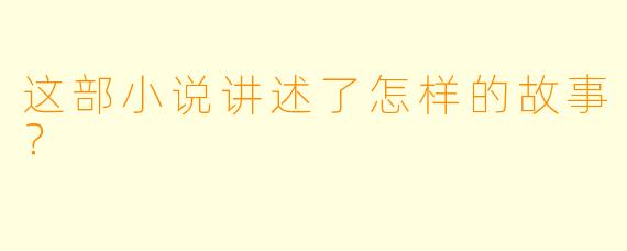 这部小说讲述了怎样的故事？