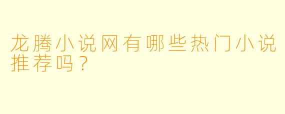 龙腾小说网有哪些热门小说推荐吗？