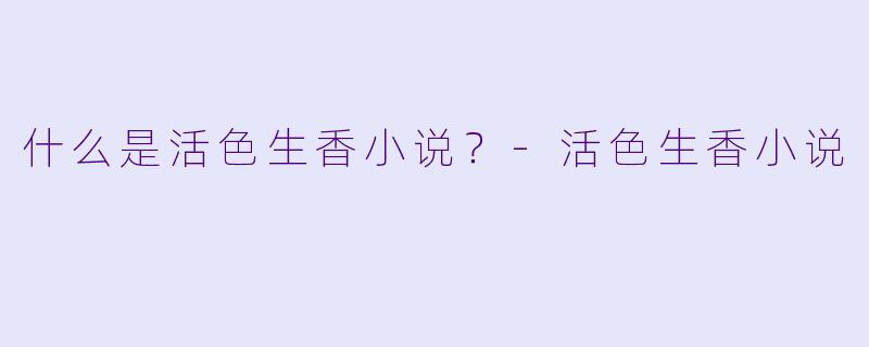 什么是活色生香小说？