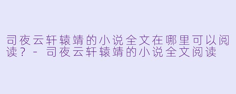 司夜云轩辕靖的小说全文在哪里可以阅读？