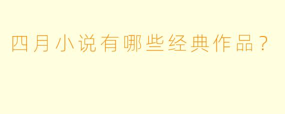 四月小说有哪些经典作品？