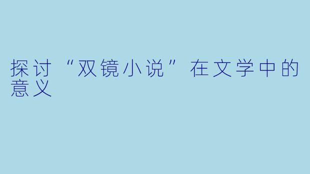 探讨“双镜小说”在文学中的意义