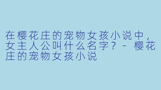 在樱花庄的宠物女孩小说中，女主人公叫什么名字？