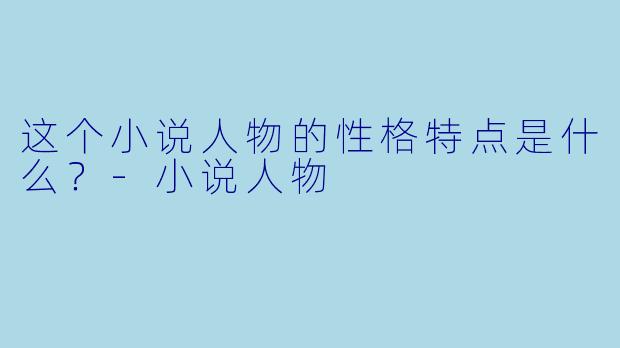 这个小说人物的性格特点是什么？