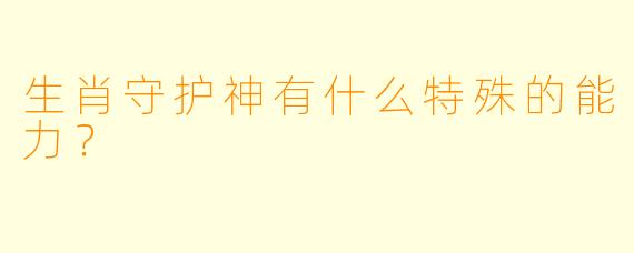 生肖守护神有什么特殊的能力？