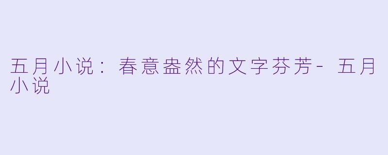 五月小说：春意盎然的文字芬芳-五月小说
