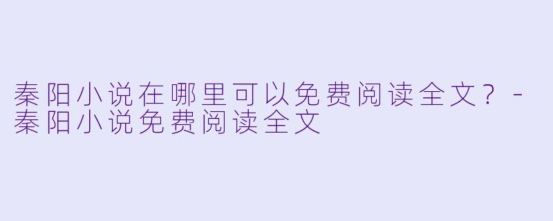秦阳小说在哪里可以免费阅读全文？