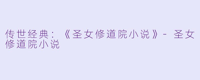 传世经典：《圣女修道院小说》-圣女修道院小说