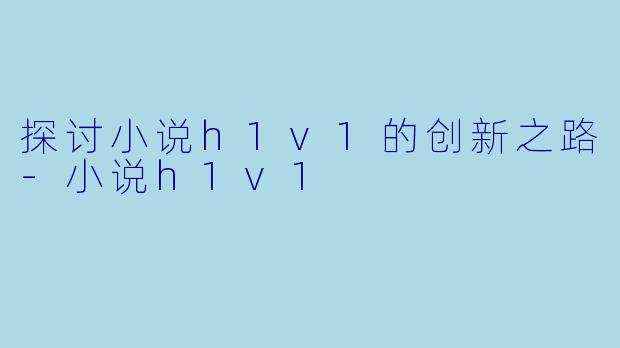 探讨小说h1v1的创新之路