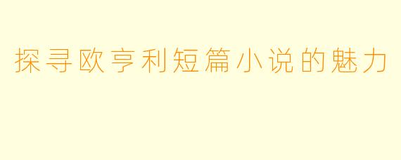 探寻欧亨利短篇小说的魅力