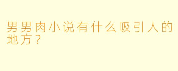 男男肉小说有什么吸引人的地方？