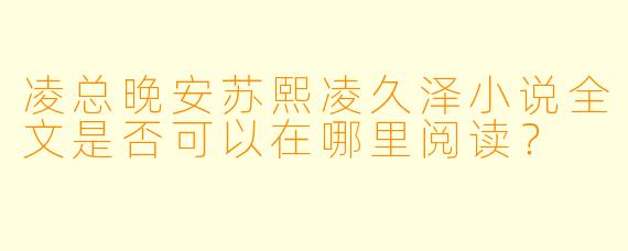凌总晚安苏熙凌久泽小说全文是否可以在哪里阅读？