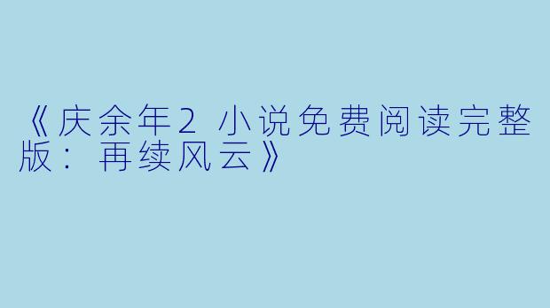 《庆余年2小说免费阅读完整版：再续风云》