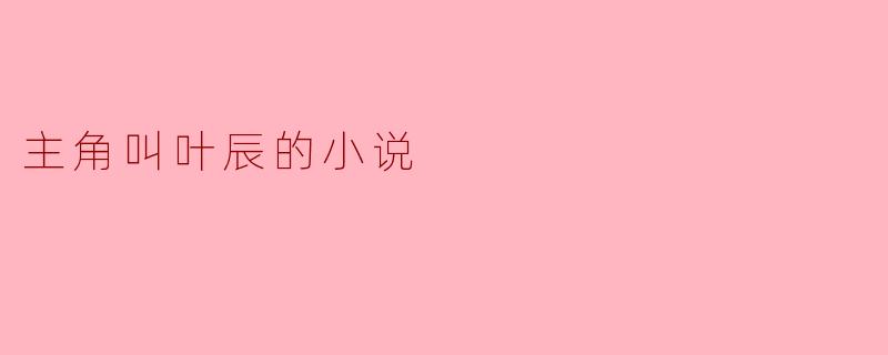 主角叫叶辰的小说