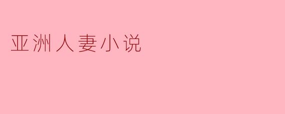 探讨亚洲人妻小说中的情感困境