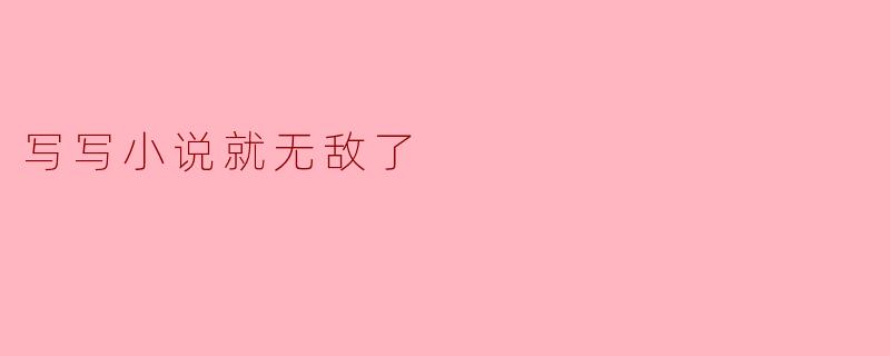 写写小说就无敌了