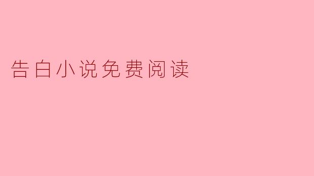 《告白小说免费阅读,让爱故事温暖你的心灵》