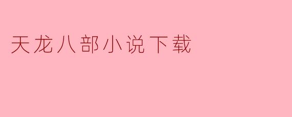 哪里可以免费下载《天龙八部》小说？