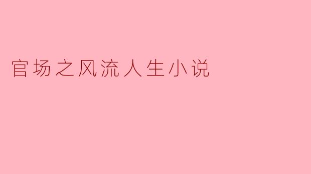 官场之风流人生小说中的主人公是如何在官场中崭露头角的？