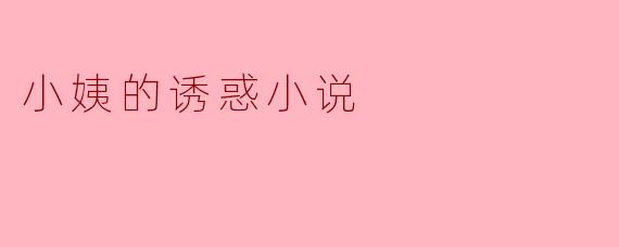 小姨的诱惑小说是什么内容？