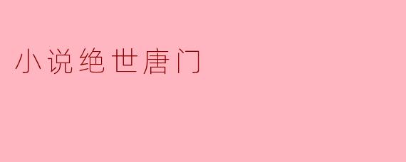 重燃热血，探秘绝世唐门