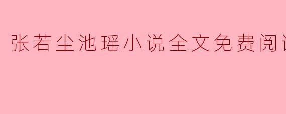 张若尘池瑶小说全文免费阅读