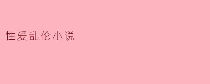 什么是性爱乱伦小说？