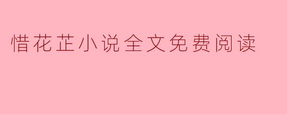 惜花芷小说的全文是否可以免费阅读？