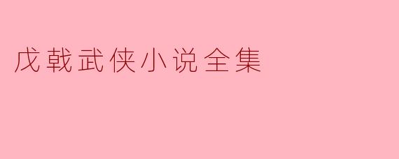 戊戟武侠小说全集有哪些经典作品？