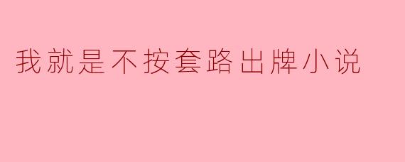 我就是不按套路出牌小说