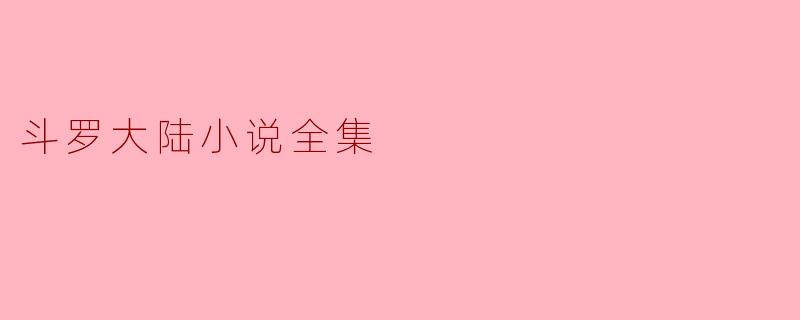 探寻斗罗大陆小说全集的魅力