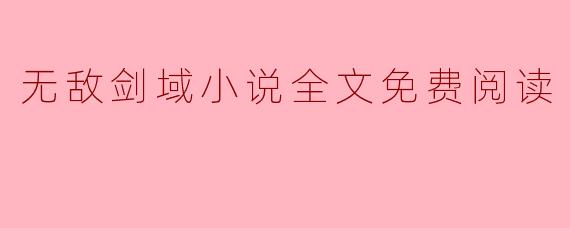 哪里可以免费阅读无敌剑域小说的全文？