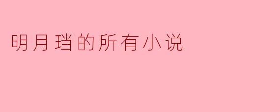 明月珰的所有小说都具有怎样的风格特点？