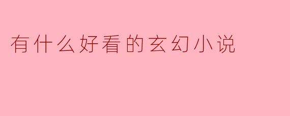 有什么好看的玄幻小说