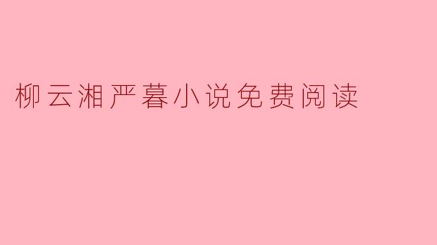 柳云湘严暮的小说在哪里可以免费阅读呢？