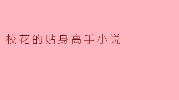 校花和贴身高手之间会发生怎样的故事情节？