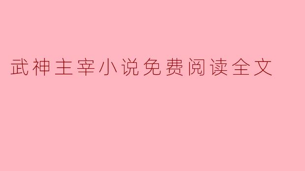 武神主宰小说免费阅读全文在哪里可以找到？