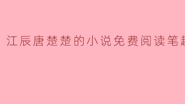 笔趣阁上有江辰唐楚楚的小说可以免费阅读吗？