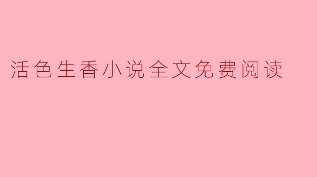 哪里可以免费阅读《活色生香》这本小说的全文？