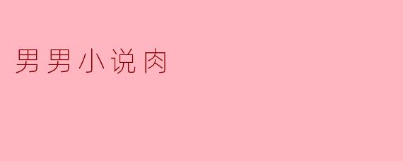 男男小说肉是什么意思？