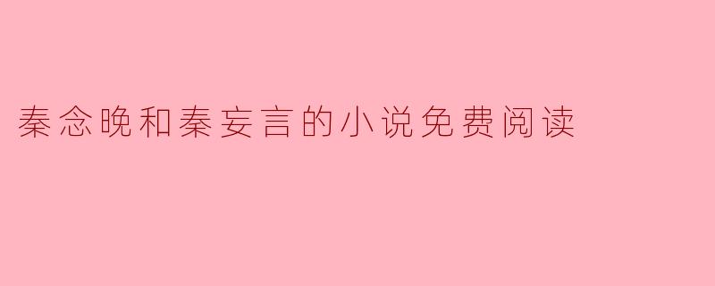 秦念晚和秦妄言的小说免费阅读