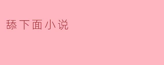 为什么有些小说中会出现舔下面的情节？